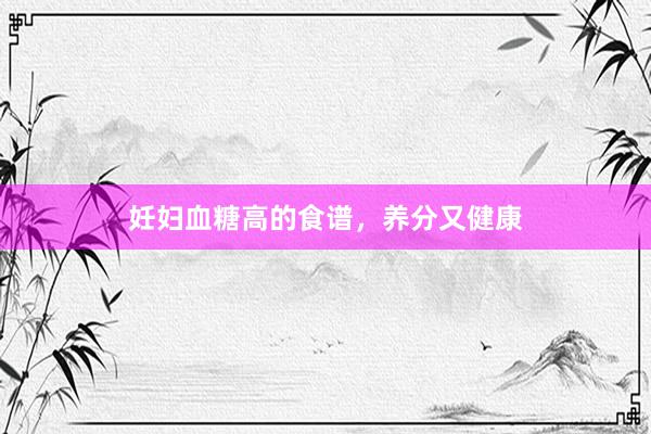 妊妇血糖高的食谱，养分又健康