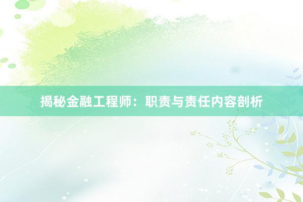 揭秘金融工程师：职责与责任内容剖析