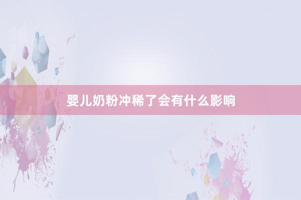 婴儿奶粉冲稀了会有什么影响