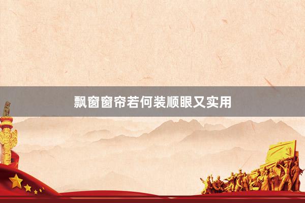 飘窗窗帘若何装顺眼又实用