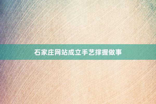 石家庄网站成立手艺撑握做事