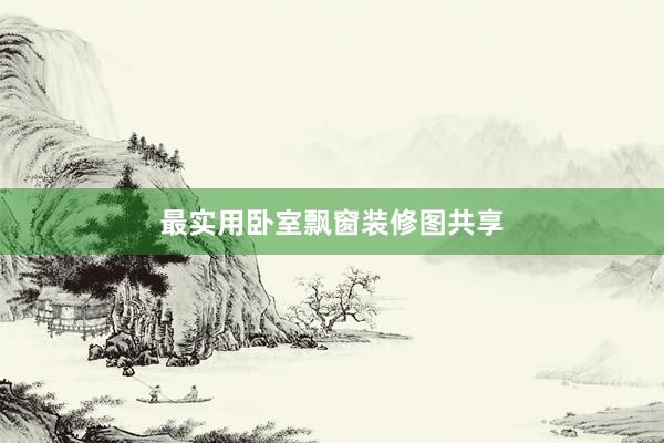 最实用卧室飘窗装修图共享