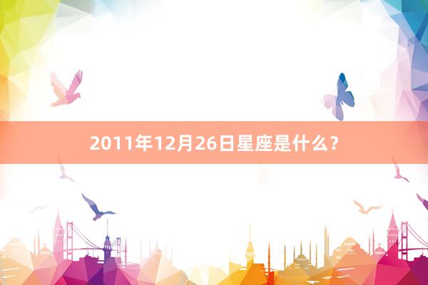 2011年12月26日星座是什么？