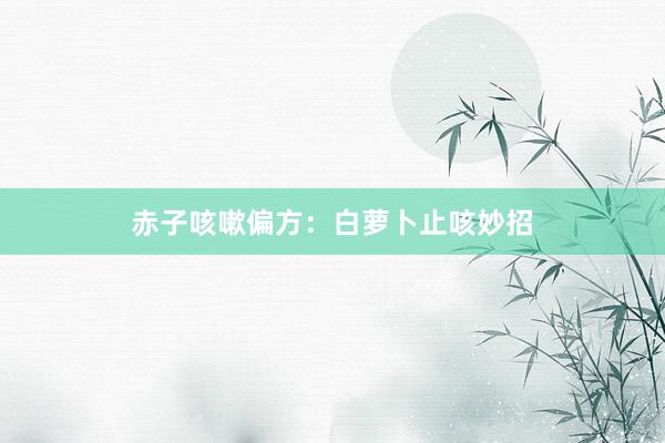 赤子咳嗽偏方：白萝卜止咳妙招