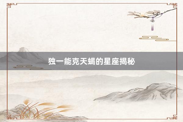 独一能克天蝎的星座揭秘