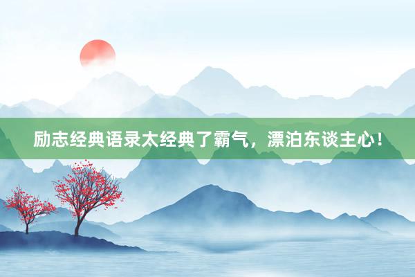 励志经典语录太经典了霸气，漂泊东谈主心！