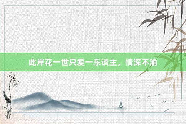 此岸花一世只爱一东谈主，情深不渝