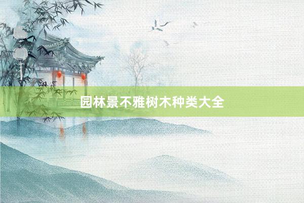 园林景不雅树木种类大全