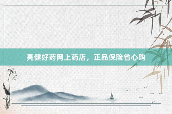 亮健好药网上药店，正品保险省心购