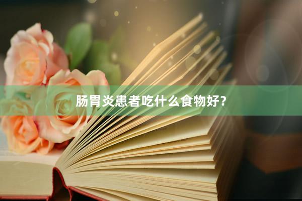 肠胃炎患者吃什么食物好？