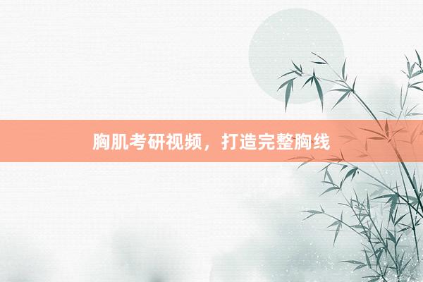 胸肌考研视频,打造完整胸线
