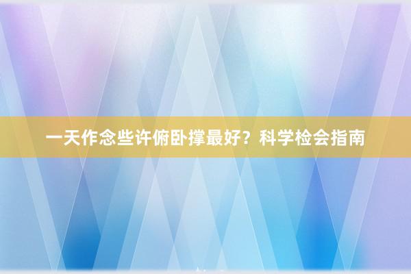 一天作念些许俯卧撑最好?科学检会指南